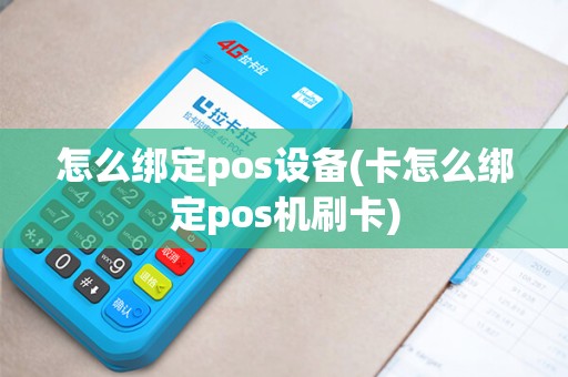 怎么绑定pos设备(卡怎么绑定pos机刷卡)