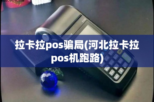 拉卡拉pos骗局(河北拉卡拉pos机跑路)