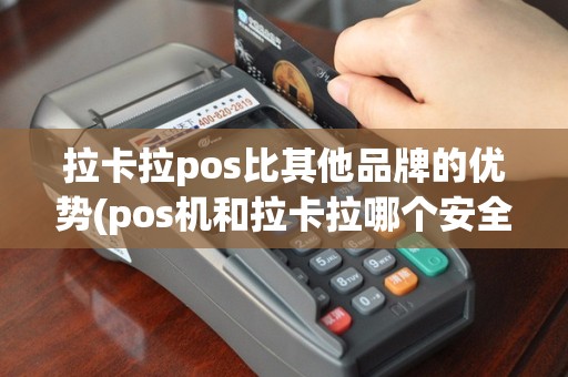 拉卡拉pos比其他品牌的优势(pos机和拉卡拉哪个安全)