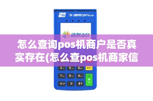 怎么查询pos机商户是否真实存在(怎么查pos机商家信息)