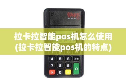 拉卡拉智能pos机怎么使用(拉卡拉智能pos机的特点)
