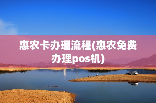 惠农卡办理流程(惠农免费办理pos机)
