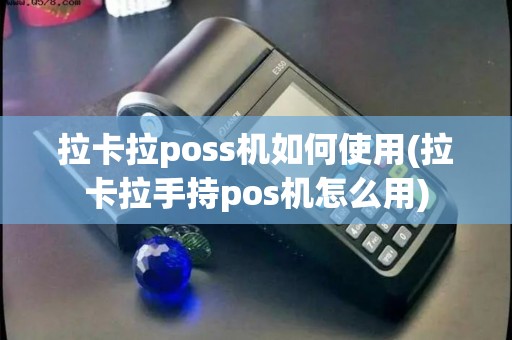 拉卡拉poss机如何使用(拉卡拉手持pos机怎么用)
