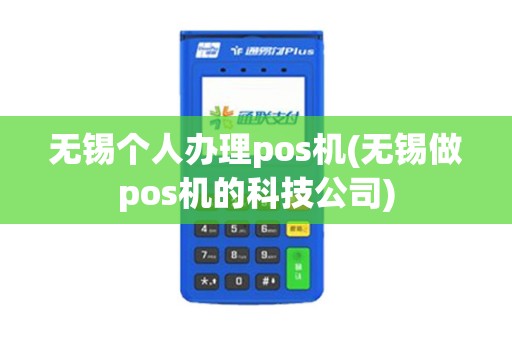 无锡个人办理pos机(无锡做pos机的科技公司)