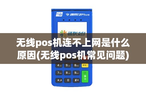 无线pos机连不上网是什么原因(无线pos机常见问题)