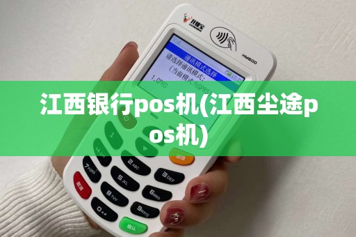 江西银行pos机(江西尘途pos机)