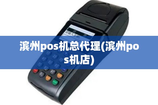 滨州pos机总代理(滨州pos机店)