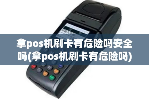 拿pos机刷卡有危险吗安全吗(拿pos机刷卡有危险吗)