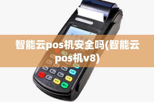 智能云pos机安全吗(智能云pos机v8)