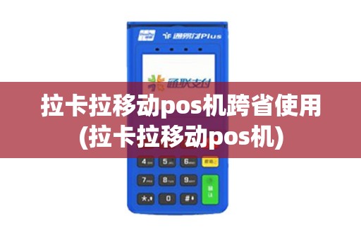 拉卡拉移动pos机跨省使用(拉卡拉移动pos机)