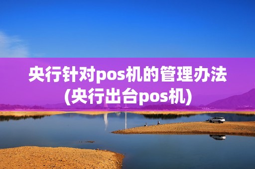 央行针对pos机的管理办法(央行出台pos机)