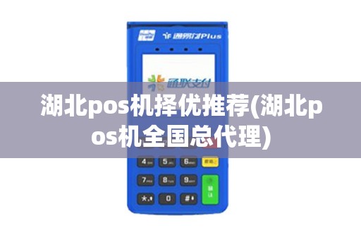湖北pos机择优推荐(湖北pos机全国总代理)