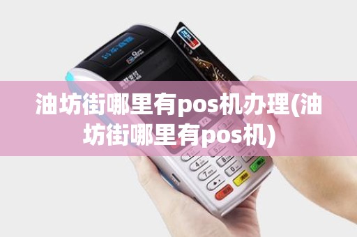 油坊街哪里有pos机办理(油坊街哪里有pos机)