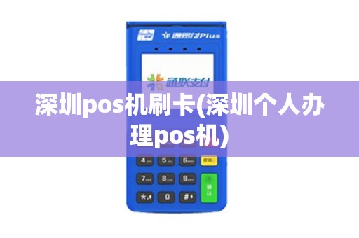 深圳pos机刷卡(深圳个人办理pos机)