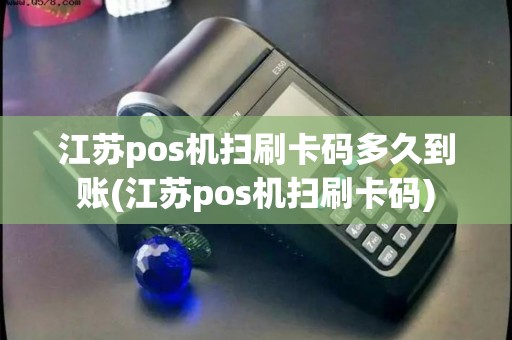 江苏pos机扫刷卡码多久到账(江苏pos机扫刷卡码)