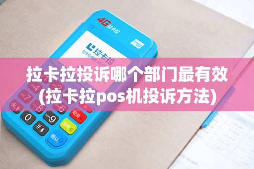 拉卡拉投诉哪个部门最有效(拉卡拉pos机投诉方法)