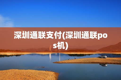 深圳通联支付(深圳通联pos机)