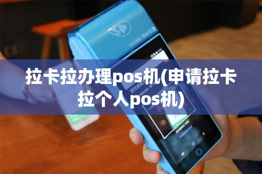 拉卡拉办理pos机(申请拉卡拉个人pos机)