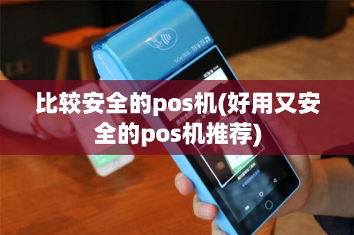 比较安全的pos机(好用又安全的pos机推荐)