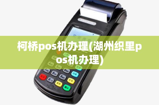 柯桥pos机办理(湖州织里pos机办理)