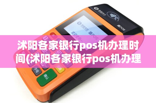 沭阳各家银行pos机办理时间(沭阳各家银行pos机办理)