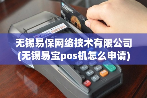 无锡易保网络技术有限公司(无锡易宝pos机怎么申请)