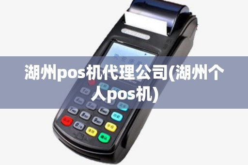 湖州pos机代理公司(湖州个人pos机)
