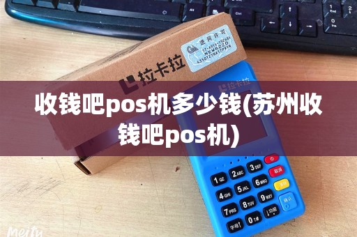 收钱吧pos机多少钱(苏州收钱吧pos机)