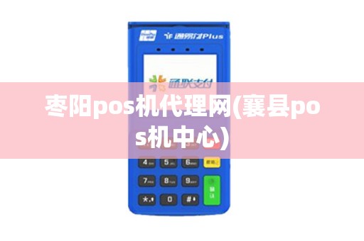 枣阳pos机代理网(襄县pos机中心)