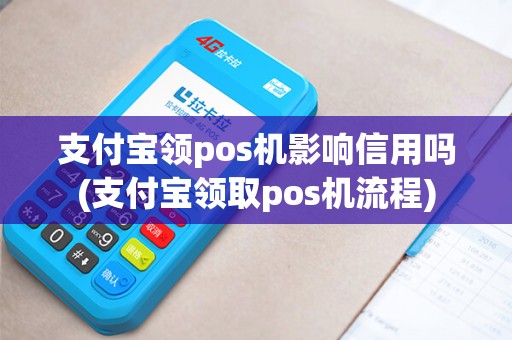 支付宝领pos机影响信用吗(支付宝领取pos机流程)