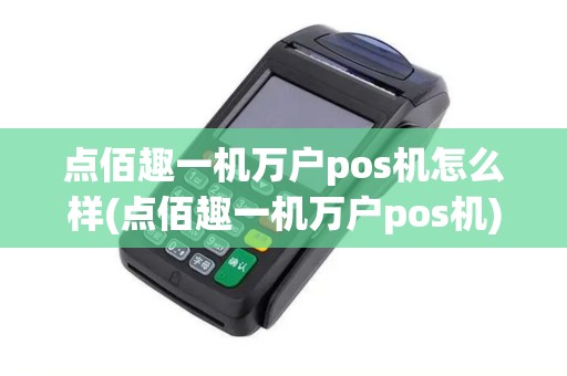 点佰趣一机万户pos机怎么样(点佰趣一机万户pos机)