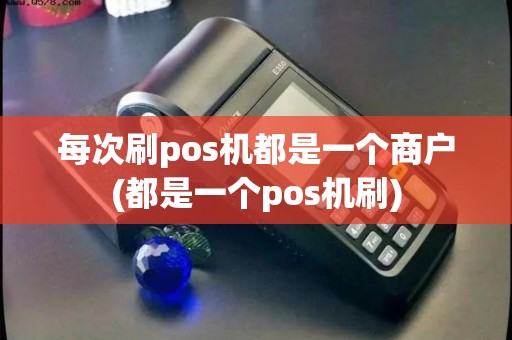 每次刷pos机都是一个商户(都是一个pos机刷)