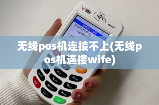 无线pos机连接不上(无线pos机连接wife)
