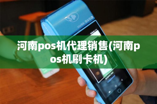 河南pos机代理销售(河南pos机刷卡机)