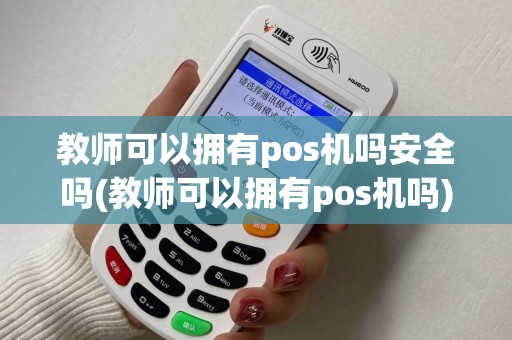 教师可以拥有pos机吗安全吗(教师可以拥有pos机吗)
