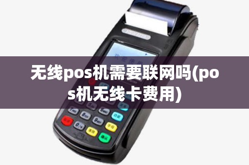 无线pos机需要联网吗(pos机无线卡费用)