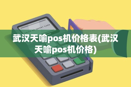 武汉天喻pos机价格表(武汉天喻pos机价格)
