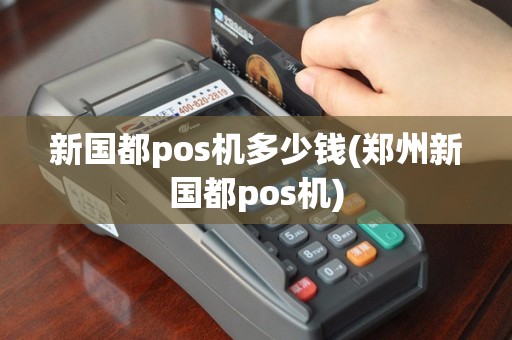 新国都pos机多少钱(郑州新国都pos机)