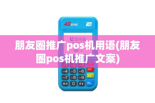 朋友圈推广pos机用语(朋友圈pos机推广文案)