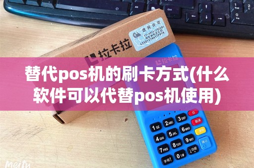 替代pos机的刷卡方式(什么软件可以代替pos机使用)
