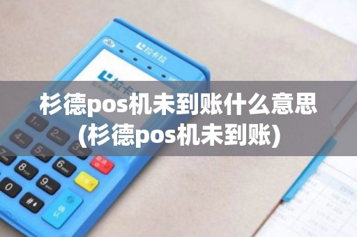杉德pos机未到账什么意思(杉德pos机未到账)