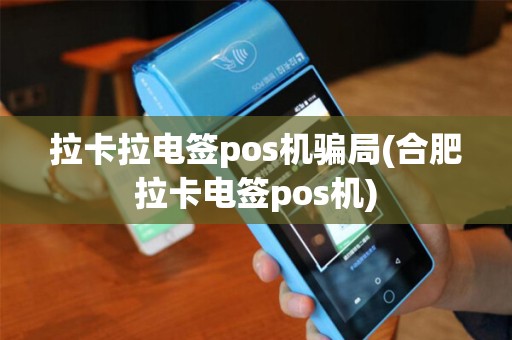拉卡拉电签pos机骗局(合肥拉卡电签pos机)