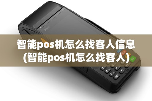 智能pos机怎么找客人信息(智能pos机怎么找客人)