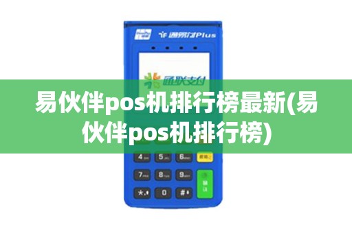 易伙伴pos机排行榜最新(易伙伴pos机排行榜)