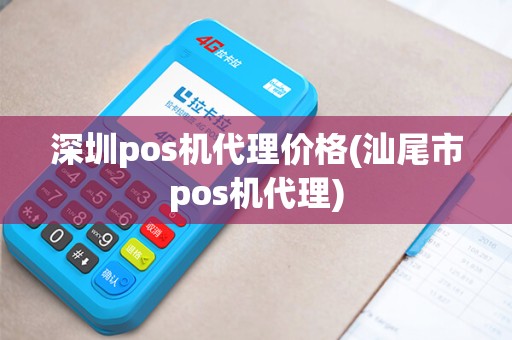 深圳pos机代理价格(汕尾市pos机代理)