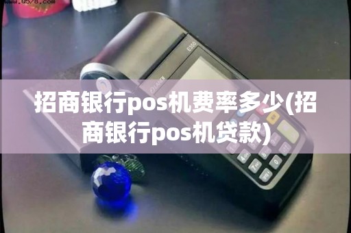 招商银行pos机费率多少(招商银行pos机贷款)