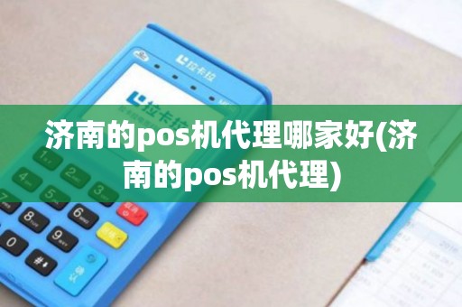 济南的pos机代理哪家好(济南的pos机代理)