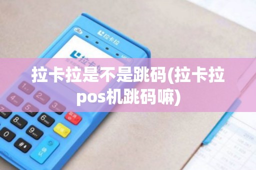拉卡拉是不是跳码(拉卡拉pos机跳码嘛)