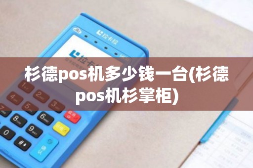 杉德pos机多少钱一台(杉德pos机杉掌柜)