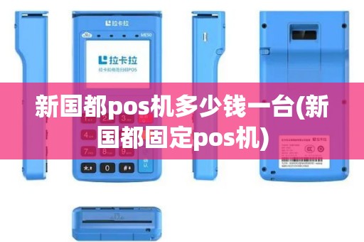 新国都pos机多少钱一台(新国都固定pos机)